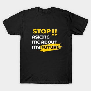 "STOP ASKING" Me About My Future T-Shirt